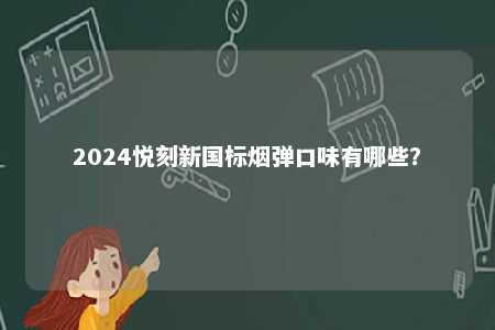 2024悦刻新国标烟弹口味有哪些�？ 